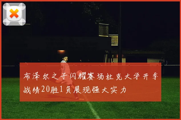 布泽尔之子闪耀赛场杜克大学开季战绩20胜1负展现强大实力