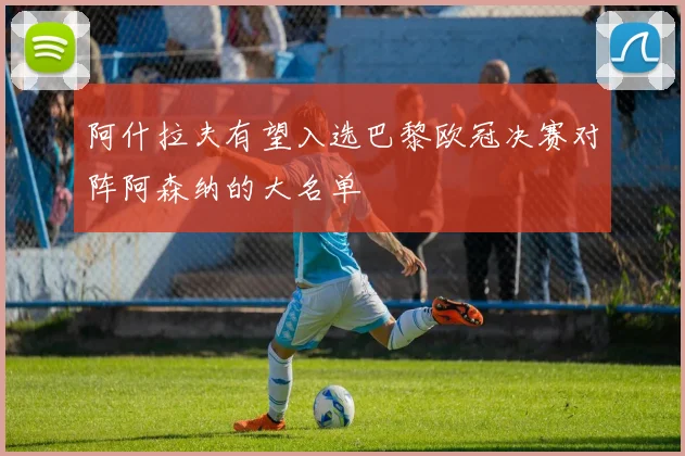 阿什拉夫有望入选巴黎欧冠决赛对阵阿森纳的大名单