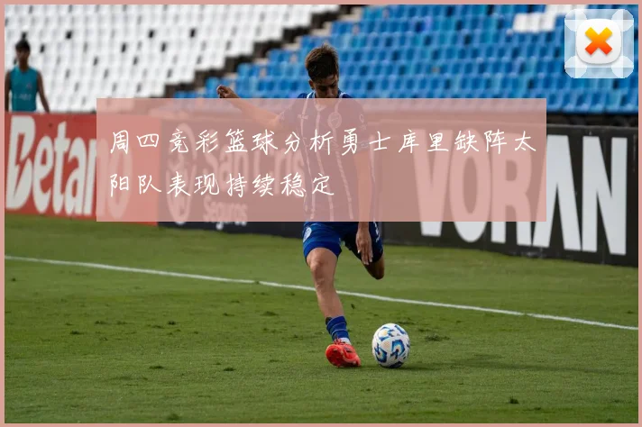 周四竞彩篮球分析勇士库里缺阵太阳队表现持续稳定