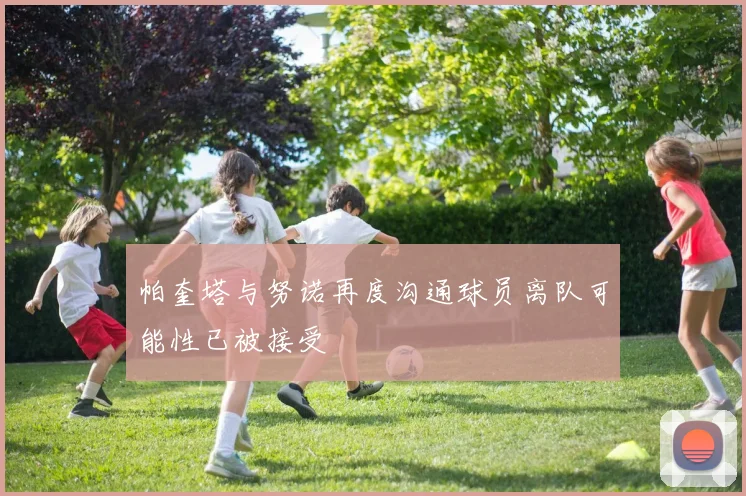 帕奎塔与努诺再度沟通球员离队可能性已被接受