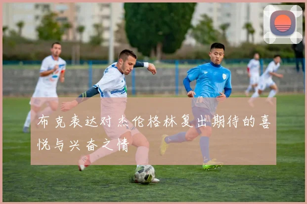 布克表达对杰伦格林复出期待的喜悦与兴奋之情