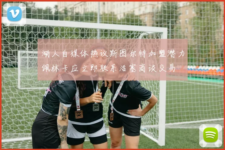 湖人自媒体热议斯图尔特加盟潜力佩林卡应立即联系活塞商谈交易