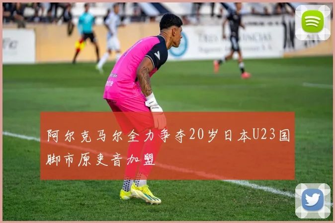 阿尔克马尔全力争夺20岁日本U23国脚市原吏音加盟