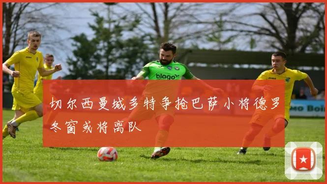 切尔西曼城多特争抢巴萨小将德罗冬窗或将离队